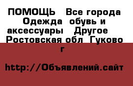 ПОМОЩЬ - Все города Одежда, обувь и аксессуары » Другое   . Ростовская обл.,Гуково г.